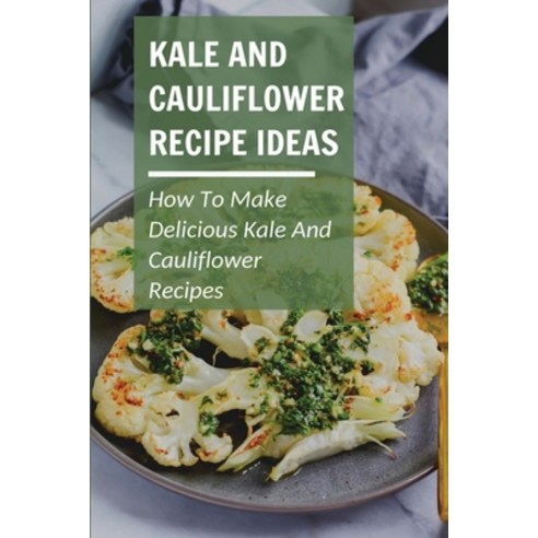 (영문도서) Kale And Cauliflower Recipe Ideas: How To Make Delicious Kale And Cauliflower Recipes: How To... Paperback, Independently Published, English, 9798537088417
