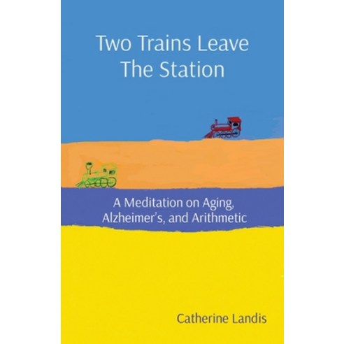 (영문도서) Two Trains Leave The Station: A Meditation on Aging Alzheimer''s and Arithmetic Paperback, Catherine Landis, English, 9780578372181