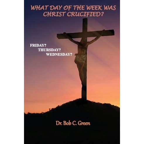 (영문도서) What Day of the Week Was Christ Crucified?: Friday? Thursday? Wednesday? Paperback, Old Paths Publications, Inc, English, 9781737100553