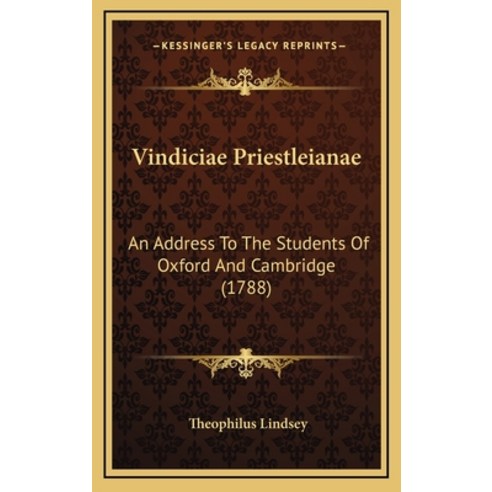 Vindiciae Priestleianae: An Address To The Students Of Oxford And Cambridge (1788) Hardcover, Kessinger Publishing