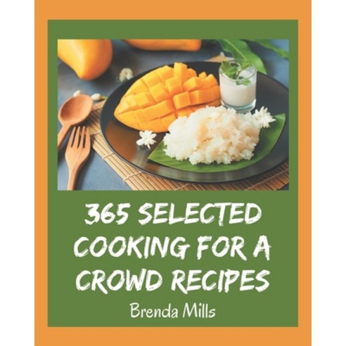 365 Selected Cooking for a Crowd Recipes: An Inspiring Cooking for a Crowd Cookbook for You Paperback, Independently Published, English, 9798580044644