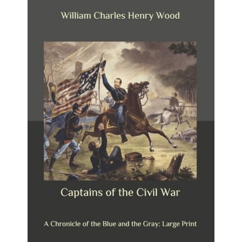Captains of the Civil War: A Chronicle of the Blue and the Gray: Large Print Paperback, Independently Published