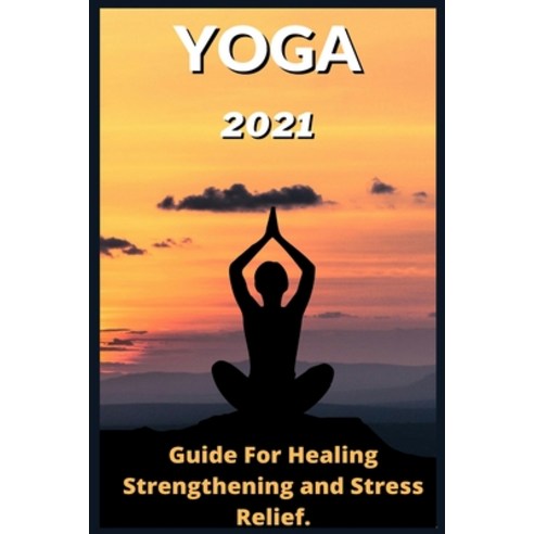 Yoga: 2021 Guide For Healing Strengthening and Stress Relief . Paperback, Independently Published, English, 9798709790292
