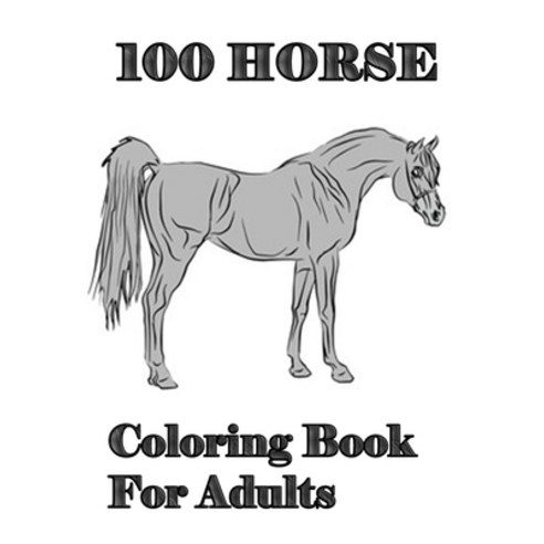 100 Horse Coloring Book For Adults: An Adult Coloring Book of 100 Horses in a Variety of Styles and ... Paperback, Independently Published