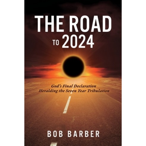 The Road to 2024: God''s Final Declaration Heralding the Seven Year Tribulation Paperback, Xulon Press