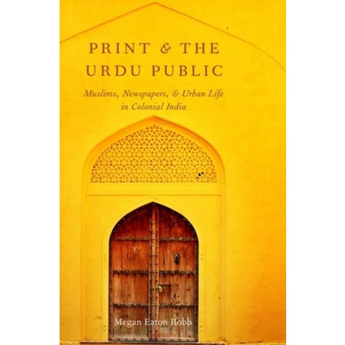 Print and the Urdu Public: Muslims Newspapers and Urban Life in Colonial India Hardcover, Oxford University Press, USA