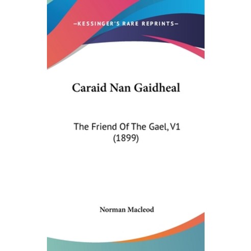 Caraid Nan Gaidheal: The Friend Of The Gael V1 (1899) Hardcover, Kessinger Publishing