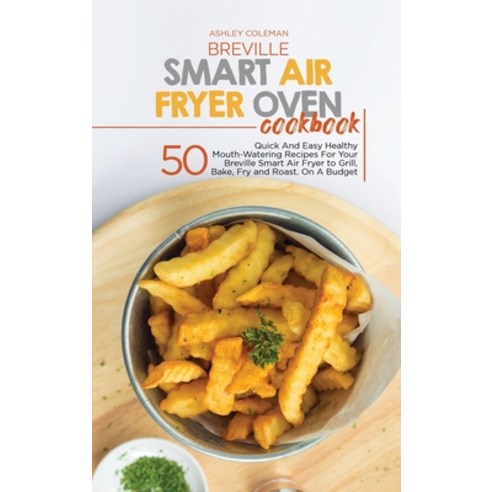 Breville Smart Air Fryer Oven Cookbook: 50 Quick And Easy Healthy Mouth-Watering Recipes For Your Br... Hardcover, Charlie Creative Lab, English, 9781801684644