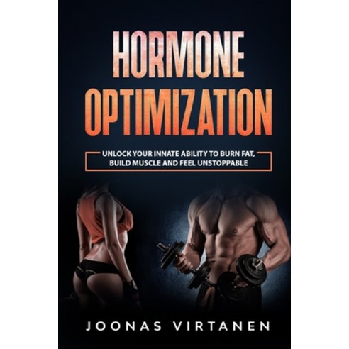 Hormone Optimization: Unlock Your Innate Ability to Burn Fat Build Muscle and Feel Unstoppable Paperback, Independently Published