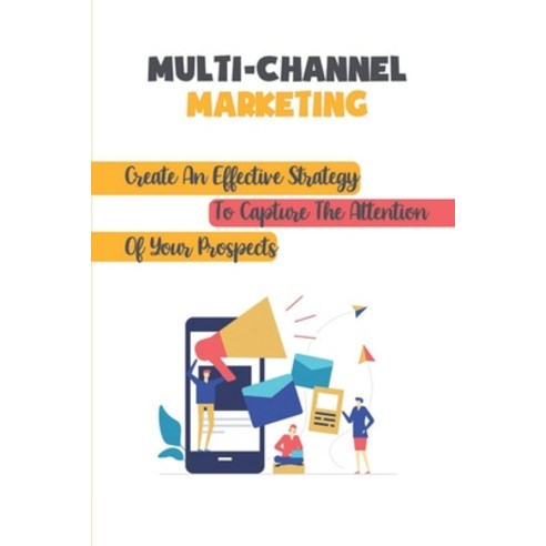 (영문도서) Multi-Channel Marketing: Create An Effective Strategy To Capture The Attention Of Your Prospe... Paperback, Independently Published, English, 9798463861825