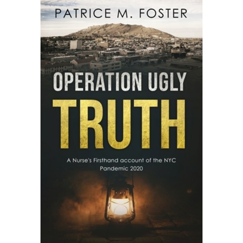 Operation Ugly Truth: A Nurse''s Firsthand account of the NYC Pandemic 2020 Paperback, Patricemfoster.com, English, 9781734865738