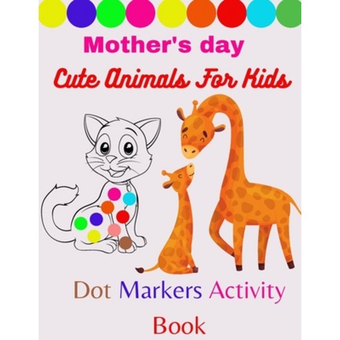 Mother''s day cute animals for kids dot markers activity book: Cute Animals: Gift For Kids Ages 1-3 ... Paperback, Independently Published, English, 9798735746317