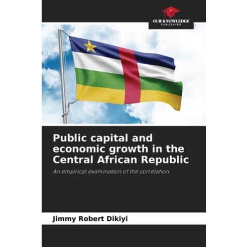 (영문도서) Public capital and economic growth in the Central African Republic Paperback, Our Knowledge Publishing, English, 9786206028741