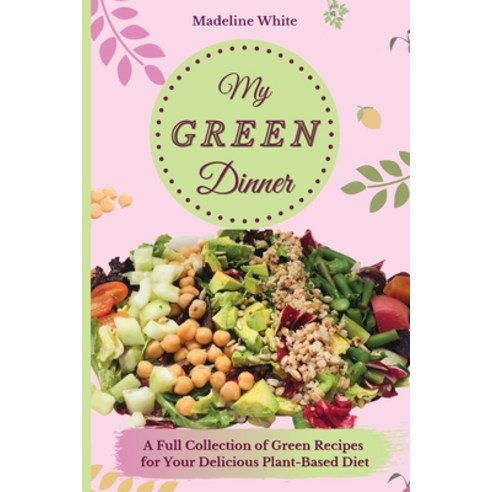 My Green Dinner: A Full Collection of Green Recipes for Your Delicious Plant-Based Diet Paperback, Madeline White, English, 9781801902489