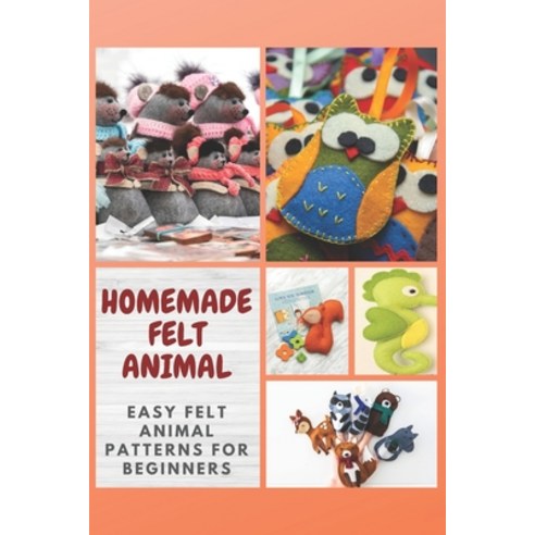 Homemade Felt Animal: Easy Felt Animal Patterns for Beginners Paperback, Independently Published, English, 9798717355421