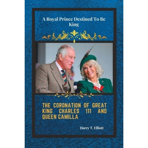 (영문도서) The Coronation Of Great King Charles 111 and Queen Camilla: A Royal Prince Destined To Be King Paperback, Independently Published, English, 9798393466152