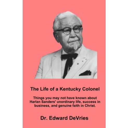 THE LIFE OF A KENTUCKY COLONEL - Things you may not have known about Harlan Sanders'' unordinary life... Paperback, Independently Published