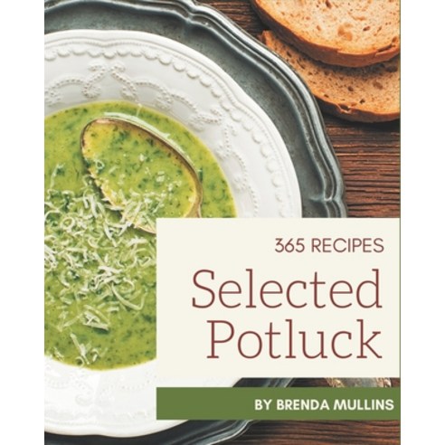 365 Selected Potluck Recipes: A Potluck Cookbook for All Generation Paperback, Independently Published