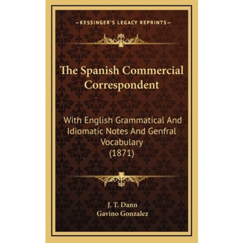 The Spanish Commercial Correspondent: With English Grammatical And Idiomatic Notes And Genfral Vocab... Hardcover, Kessinger Publishing