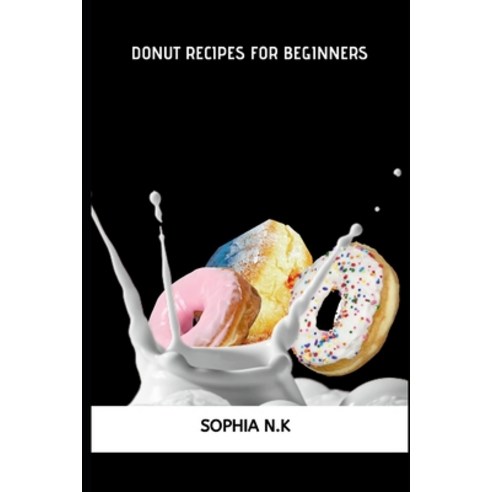 Donut Recipes for Beginners: Learn the basics of how to prepare homemade donuts such as blueberry c... Paperback, Independently Published