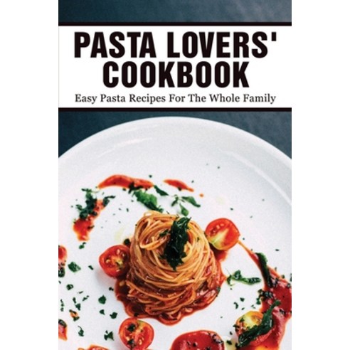 (영문도서) Pasta Lovers'' Cookbook: Easy Pasta Recipes For The Whole Family: Quick & Easy Pasta Recipes Paperback, Independently Published, English, 9798526445504