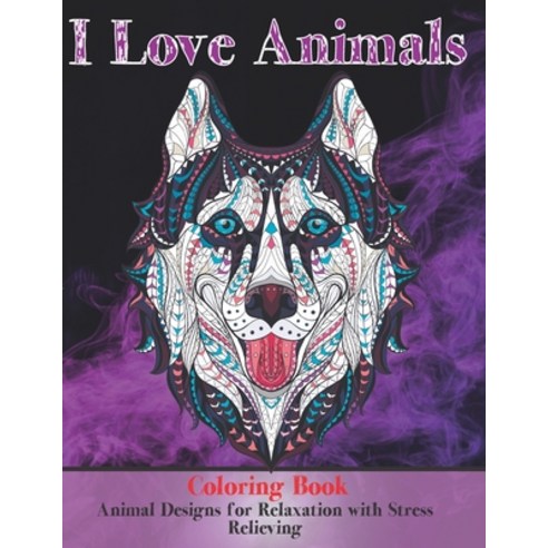 I Love Animals - Coloring Book - Animal Designs for Relaxation with Stress Relieving Paperback, Independently Published