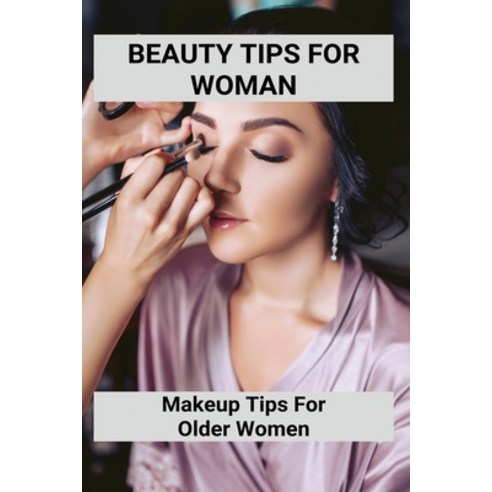 Beauty Tips For Woman: Makeup Tips For Older Women: Apply Eye Make Up For Older Woman Paperback, Independently Published, English, 9798749091533