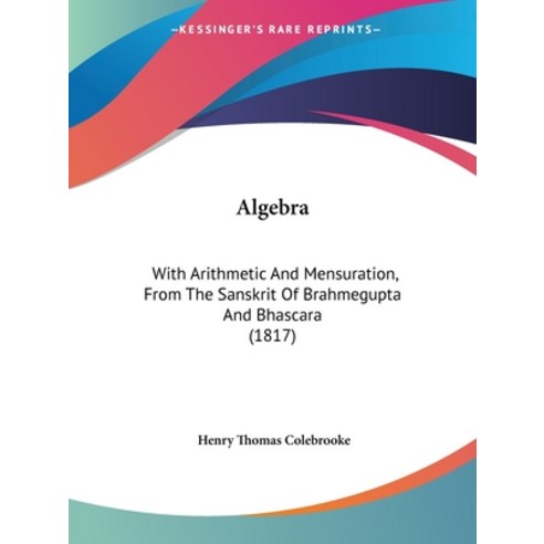 (영문도서) Algebra: With Arithmetic And Mensuration From The Sanskrit Of Brahmegupta And Bhascara (1817) Paperback, Kessinger Publishing, English, 9781436763868