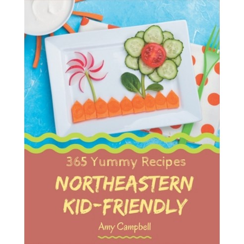 365 Yummy Northeastern Kid-Friendly Recipes: The Best Northeastern Kid-Friendly Cookbook on Earth Paperback, Independently Published
