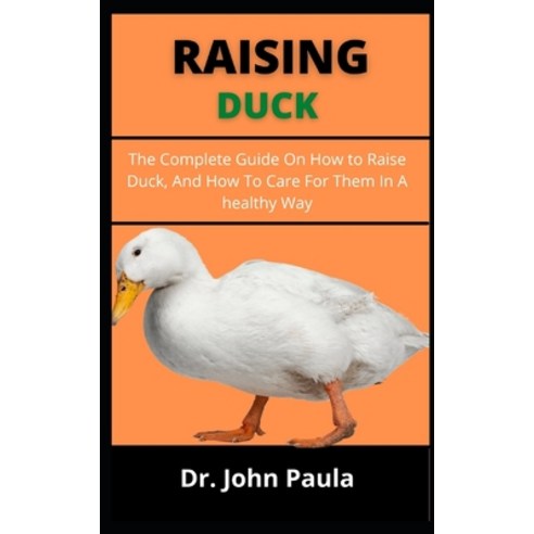 (영문도서) Raising Duck: The Complete Guide On How To Raise Your Duck Breed And How To Care For Them In... Paperback, Independently Published, English, 9798539517892