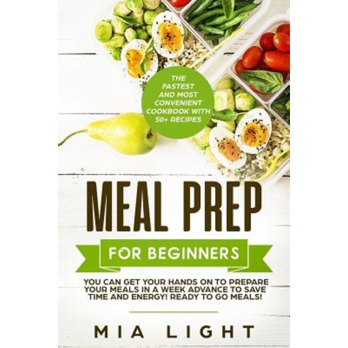 Meal Prep for Beginners: The Fastest and Most Convenient Cookbook with 50+ Recipes you can get Your ... Paperback, Independently Published, English, 9781730757563