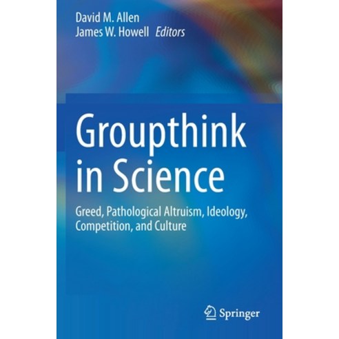 Groupthink in Science: Greed Pathological Altruism Ideology Competition and Culture Paperback, Springer, English, 9783030368241