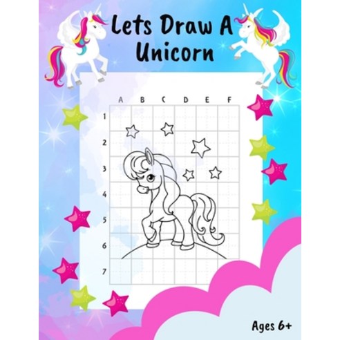 Lets Draw A Unicorn 6+: An Easy Way To Learn How To Draw A Unicorn - 60 Unicorns To Draw Using The G... Paperback, Independently Published