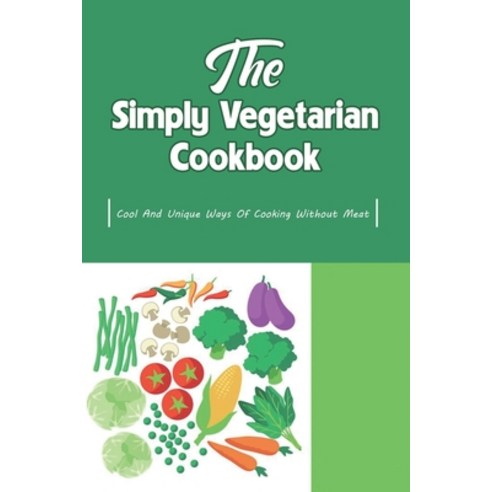 (영문도서) The Simply Vegetarian Cookbook: Cool And Unique Ways Of Cooking Without Meat: Yummy Vegetaria... Paperback, Independently Published, English, 9798451411230