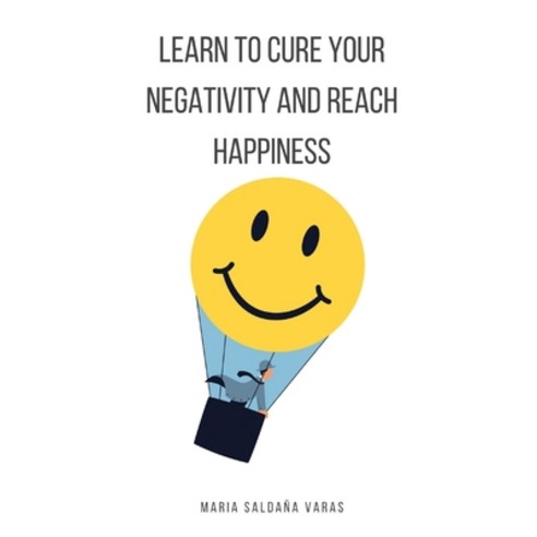 Learn to Cure Your Negativity and Reach Happiness Paperback, Independently Published