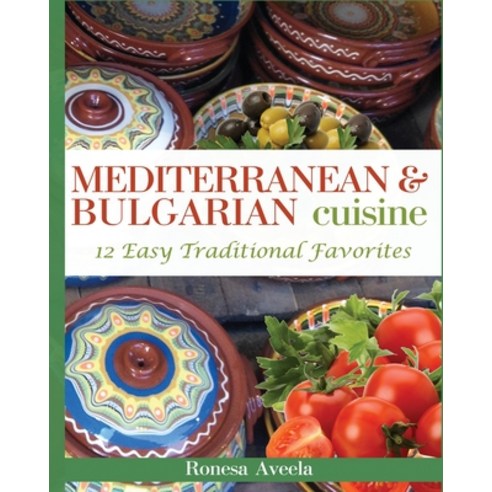 Mediterranean & Bulgarian Cuisine: 12 Easy Traditional Favorites Paperback, Bendideia Publishing