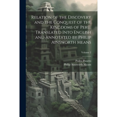 (영문도서) Relation of the Discovery and the Conquest of the Kingdoms of Peru. Translated Into English a... Paperback, Legare Street Press, 9781021454164
