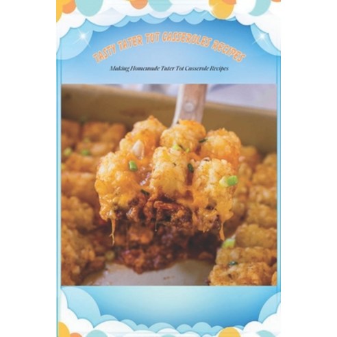 (영문도서) Tasty Tater Tot Casseroles Recipes: Making Homemade Tater Tot Casserole Recipes: Tater Tot Co... Paperback, Independently Published, English, 9798503625530