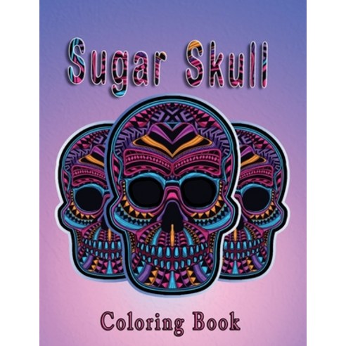 Sugar Skull Coloring Book: More Than 50 Stress Relieving Skull Designs for Adults Relaxation / A Day... Paperback, Independently Published, English, 9798699386505
