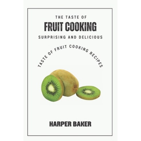 (영문도서) The Taste of Fruit Cooking: Surprising and Delicious Taste of Fruit Cooking Recipes Paperback, Independently Published, English, 9798398667974