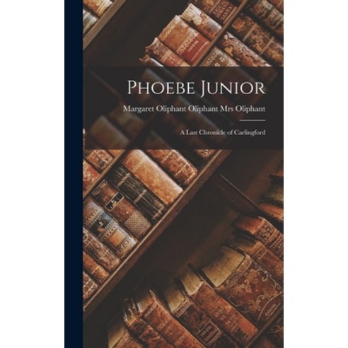 (영문도서) Phoebe Junior: A Last Chronicle of Carlingford Hardcover, Legare Street Press, English, 9781017309362