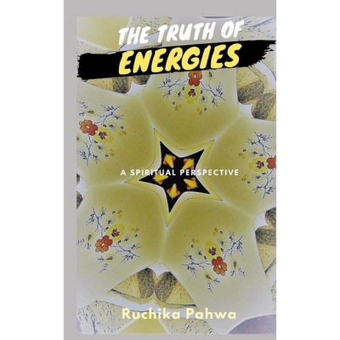 The Truth of Energies: A spiritual perspective Paperback, Independently Published