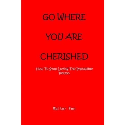 Go Where You Are Cherished: How To Stop Loving The Impossible Person Paperback, Independently Published, English, 9798726059327