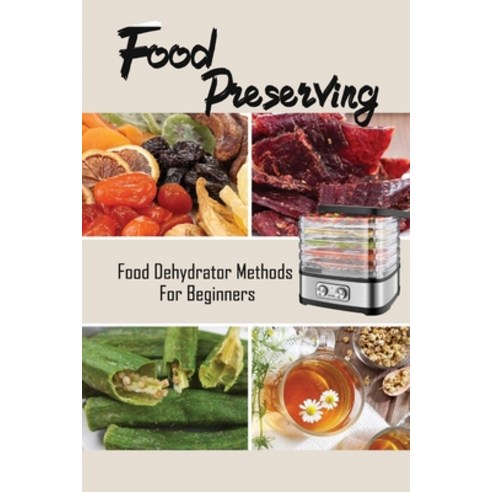(영문도서) Food Preserving: Food Dehydrator Methods For Beginners: Easy Cooking Guide Paperback, Independently Published, English, 9798464741522