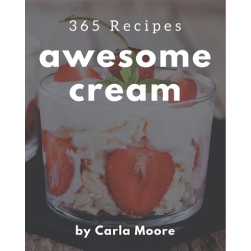 365 Awesome Cream Recipes: A Cream Cookbook You Won''t be Able to Put Down Paperback, Independently Published