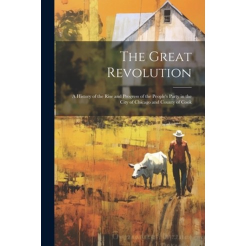 (영문도서) The Great Revolution: A History of the Rise and Progress of the People''s Party in the City of... Paperback, Legare Street Press, English, 9781022849419