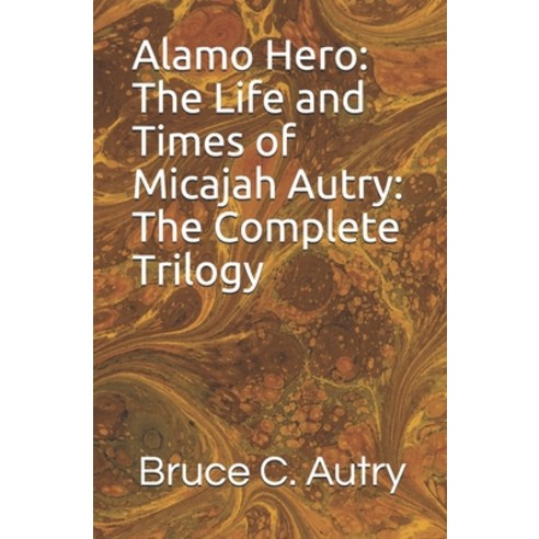 (영문도서) Alamo Hero: The Life and Times of Micajah Autry: The Complete Trilogy Paperback, Createspace Independent Pub..., English, 9781986256049