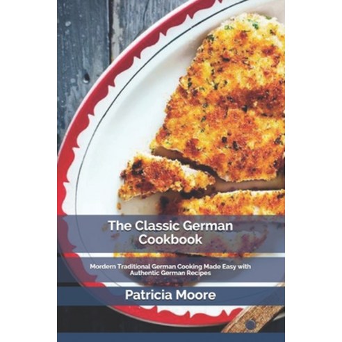 The Classic German Cookbook: Mordern Traditional German Cooking Made Easy with Authentic German Recipes Paperback, Independently Published, English, 9798712951604