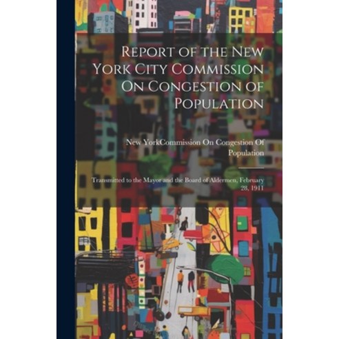 (영문도서) Report of the New York City Commission On Congestion of Population: Transmitted to the Mayor ... Paperback, Legare Street Press, English, 9781021704801