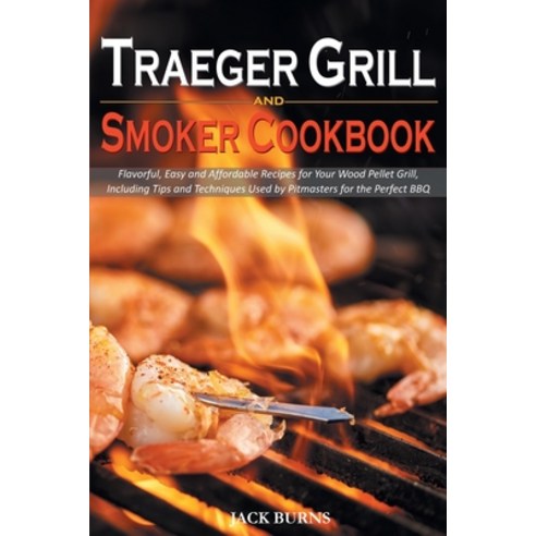 Traeger Grill and Smoker Cookbook: Flavorful Easy and Affordable Recipes for Your Wood Pellet Grill... Paperback, Jack Burns, English, 9781914053658